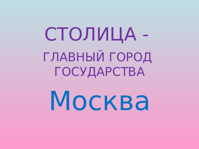 СТОЛИЦА - ГЛАВНЫЙ ГОРОД ГОСУДАРСТВА Москва 