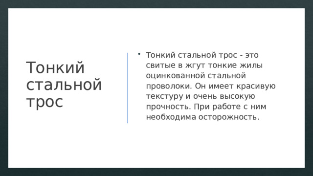 Тонкий стальной трос Тонкий стальной трос - это свитые в жгут тонкие жилы оцинкованной стальной проволоки. Он имеет красивую текстуру и очень высокую прочность. При работе с ним необходима осторожность. 