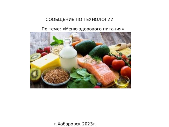 СООБЩЕНИЕ ПО ТЕХНОЛОГИИ По теме: «Меню здорового питания» г.Хабаровск 2023г. 