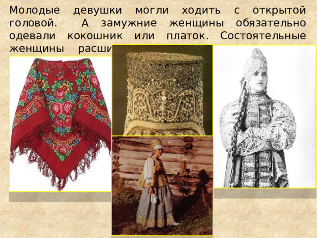 Молодые девушки могли ходить с открытой головой. А замужние женщины обязательно одевали кокошник или платок. Состоятельные женщины расшивали кокошники жемчугом и золотой нитью. 