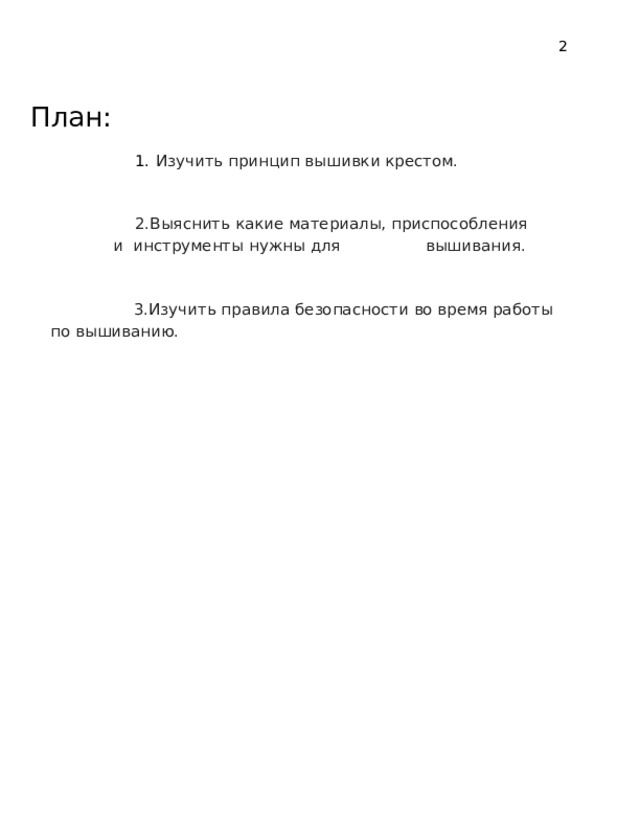 2 План: Изучить  принцип  вышивки  крестом. Выяснить  какие  материалы,  приспособления  и  инструменты нужны для  вышивания. Изучить  правила  безопасности  во  время  работы  по  вышиванию. 