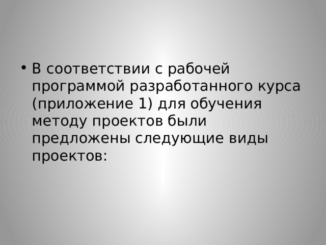 В соответствии с рабочей программой разработанного курса (приложение 1) для обучения методу проектов были предложены следующие виды проектов: 