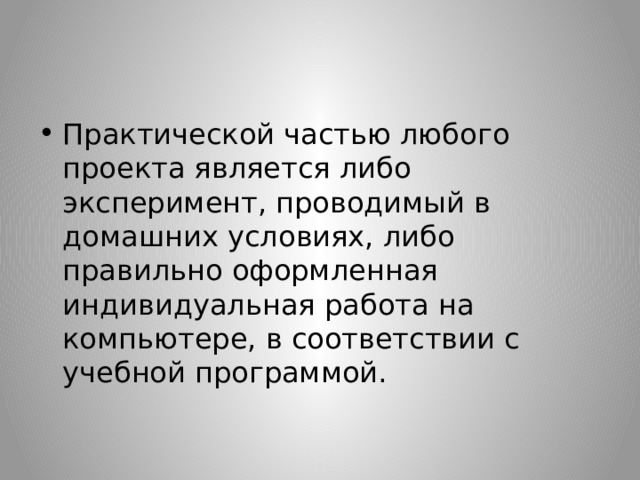 Практической частью любого проекта является либо эксперимент, проводимый в домашних условиях, либо правильно оформленная индивидуальная работа на компьютере, в соответствии с учебной программой. 