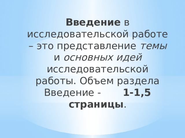 Введение в исследовательской работе – это представление темы и основных идей исследовательской работы. Объем раздела Введение - 1-1,5 страницы . 