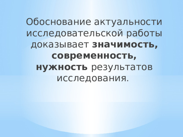 Обоснование актуальности исследовательской работы доказывает значимость, современность, нужность результатов исследования . 