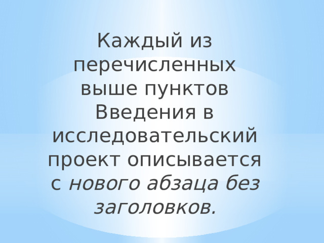 Каждый из перечисленных выше пунктов Введения в исследовательский проект описывается с нового абзаца без заголовков. 