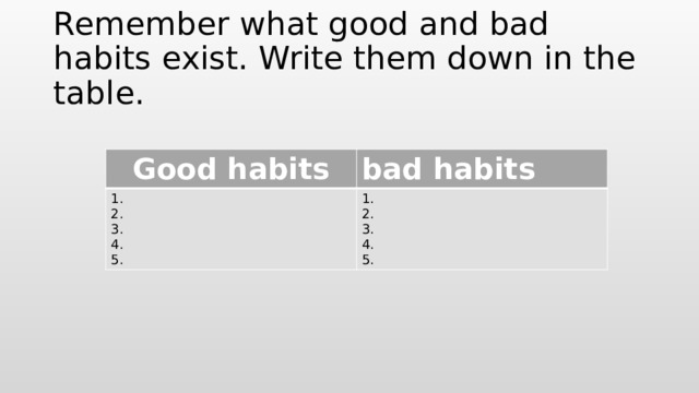 Remember what good and bad habits exist. Write them down in the table. Good habits bad habits 