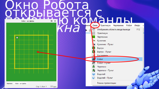 Окно Робота открывается с помощью команды меню Окна → Робот . 