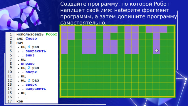 Создайте программу, по которой Робот напишет своё имя: наберите фрагмент программы, а затем допишите программу самостоятельно. 