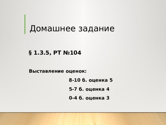 Домашнее задание § 1.3.5, РТ №104  Выставление оценок:  8-10 б. оценка 5  5-7 б. оценка 4  0-4 б. оценка 3 