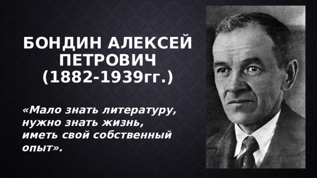 Бондин Алексей Петрович  (1882-1939гг.)   «Мало знать литературу, нужно знать жизнь, иметь свой собственный опыт». 