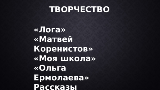 ТВОРЧЕСТВО «Лога» «Матвей Коренистов» «Моя школа» «Ольга Ермолаева» Рассказы 