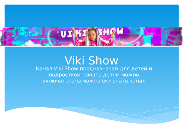 Viki Show Канал Viki Show предназначен для детей и подростков такшто детям можно включатькана можно включато канал 