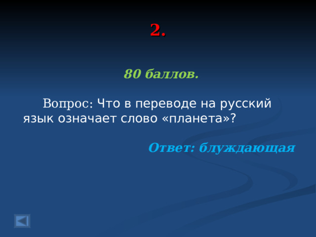 2. 80 баллов.   Вопрос: Что в переводе на русский язык означает слово «планета»?   Ответ: блуждающая  
