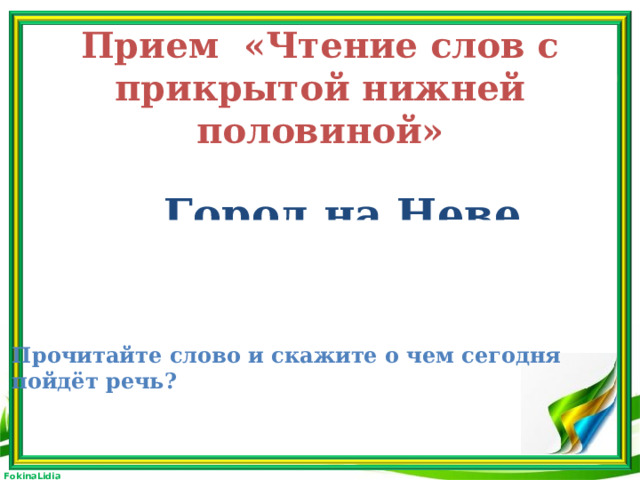 Прием «Чтение слов с прикрытой нижней половиной» Город на Неве Прочитайте слово и скажите о чем сегодня пойдёт речь?