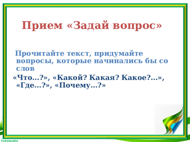 Прием «Задай вопрос»   Прочитайте текст, придумайте вопросы, которые начинались бы со слов  «Что…?», «Какой? Какая? Какое?…», «Где…?», «Почему…?»