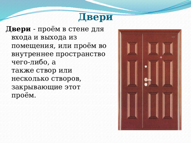 Двери Двери - проём в стене для входа и выхода из помещения, или проём во внутреннее пространство чего-либо, а также створ или несколько створов, закрывающие этот проём. 