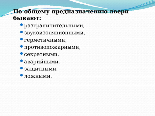 По общему предназначению двери бывают: разграничительными, звукоизоляционными, герметичными, противопожарными, секретными, аварийными, защитными, ложными. разграничительными, звукоизоляционными, герметичными, противопожарными, секретными, аварийными, защитными, ложными. 