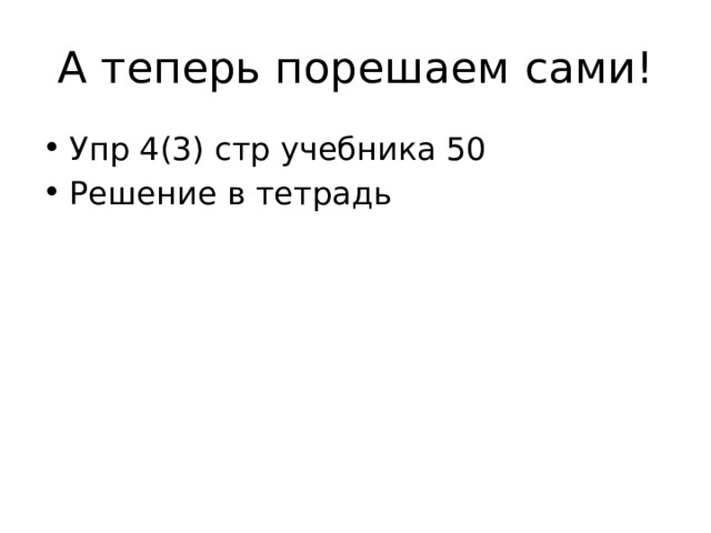 А теперь порешаем сами! Упр 4(3) стр учебника 50 Решение в тетрадь 