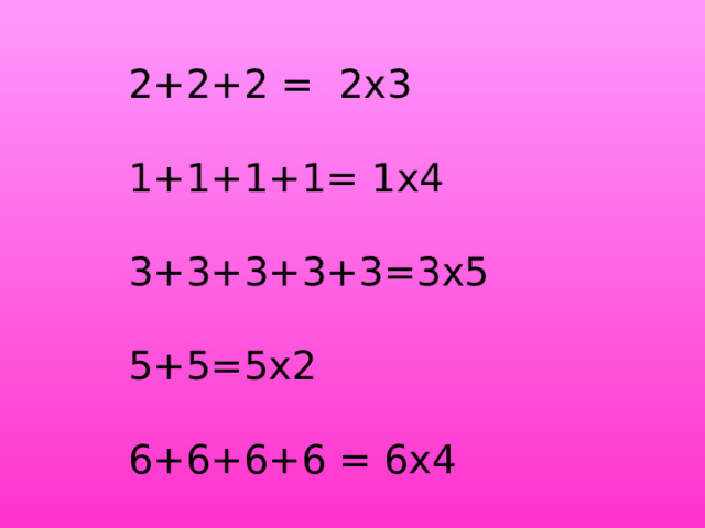 2+2+2 =  2x3                         1+1+1+1= 1x4                       3+3+3+3+3=3x5                   5+5=5x2                                6+6+6+6 = 6x4 