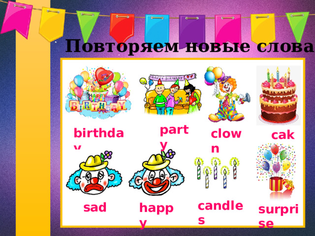 Повторяем новые слова   party birthday clown cake candles sad happy surprise 