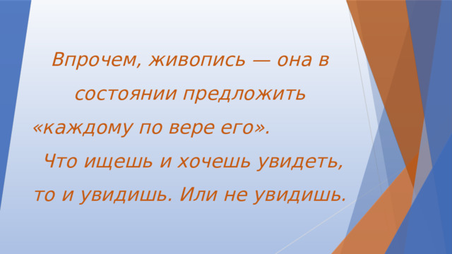 Впрочем, живопись — она в состоянии предложить «каждому по вере его». Что ищешь и хочешь увидеть, то и увидишь. Или не увидишь. 