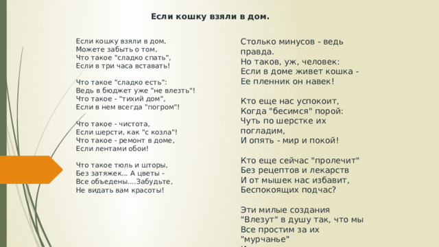 Если кошку взяли в дом.   Столько минусов - ведь правда.  Но таков, уж, человек:  Если в доме живет кошка -  Ее пленник он навек!   Кто еще нас успокоит,  Когда 