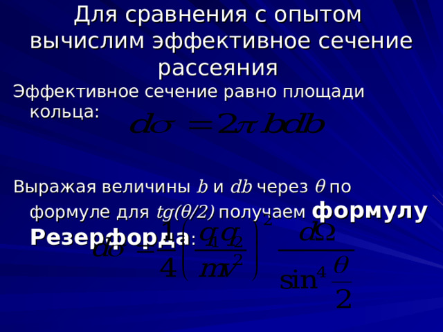 Для сравнения с опытом вычислим эффективное сечение рассеяния Эффективное сечение равно площади кольца: Выражая величины b  и db  через θ по формуле для tg ( θ /2) получаем формулу Резерфорда : 