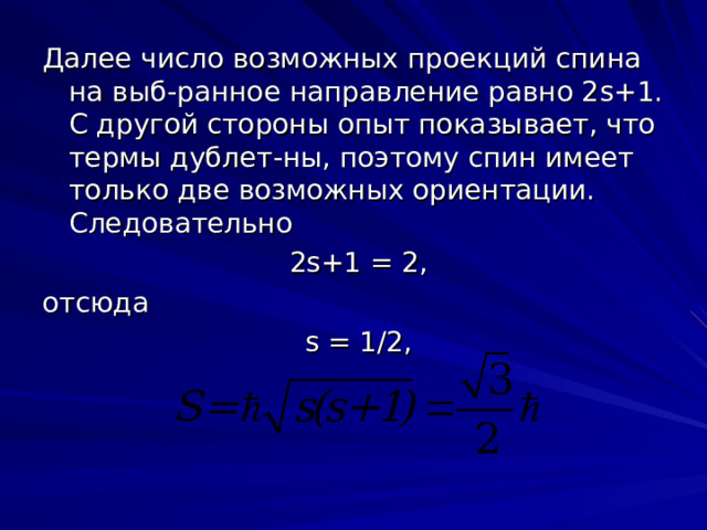 Далее число возможных проекций спина на выб-ранное направление равно 2 s +1. С другой стороны опыт показывает, что термы дублет-ны, поэтому спин имеет только две возможных ориентации. Следовательно 2 s +1  =  2 , отсюда s =  1 / 2 , 