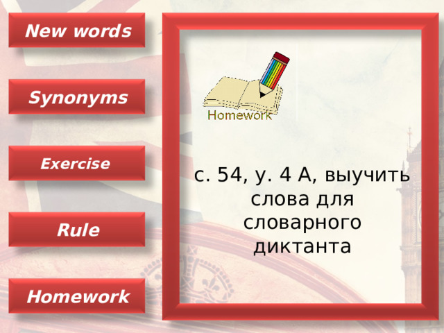 New words Synonyms Exercise с. 54, у. 4 А, выучить слова для словарного диктанта Rule Homework 