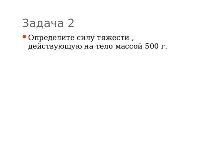 Задача 2 Определите силу тяжести , действующую на тело массой 500 г. 