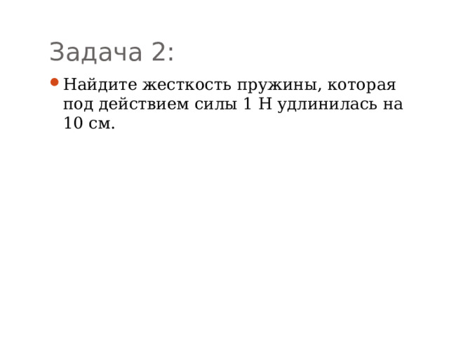 Задача 2: Найдите жесткость пружины, которая под действием силы 1 Н удлинилась на 10 см. 