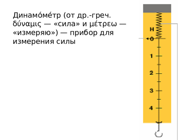 Динамо́ме́тр (от др.-греч. δύναμις — «сила» и μέτρεω — «измеряю») — прибор для измерения силы 
