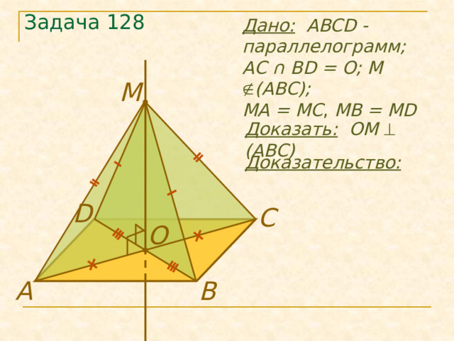 Дано:  ABCD - параллелограмм; Задача 128 AC ∩ BD = O; М  (ABC); МА = МС , MB  = MD М Доказать: OМ   (ABC) Доказательство: D C O В А 