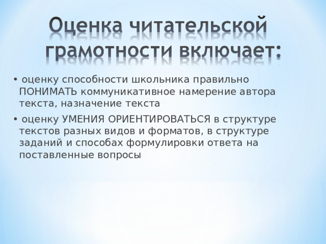 • оценку способности школьника правильно ПОНИМАТЬ коммуникативное намерение автора текста, назначение текста • оценку УМЕНИЯ ОРИЕНТИРОВАТЬСЯ в структуре текстов разных видов и форматов, в структуре заданий и способах формулировки ответа на поставленные вопросы 