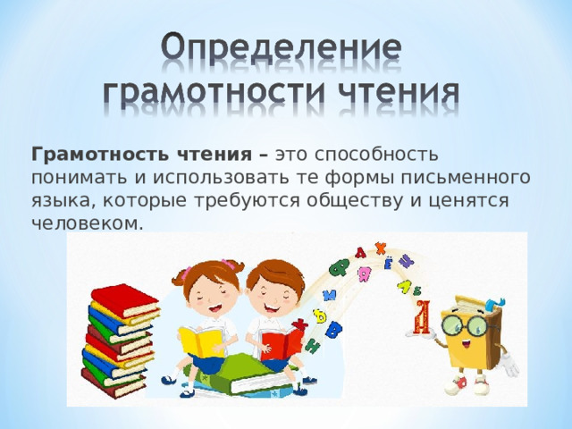 Грамотность чтения – это способность понимать и использовать те формы письменного языка, которые требуются обществу и ценятся человеком. 