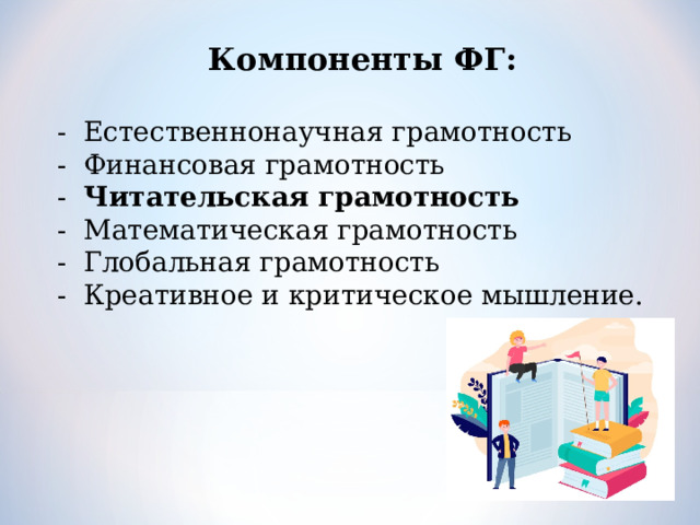 Компоненты ФГ:  - Естественнонаучная грамотность - Финансовая грамотность - Читательская грамотность - Математическая грамотность - Глобальная грамотность - Креативное и критическое мышление. 