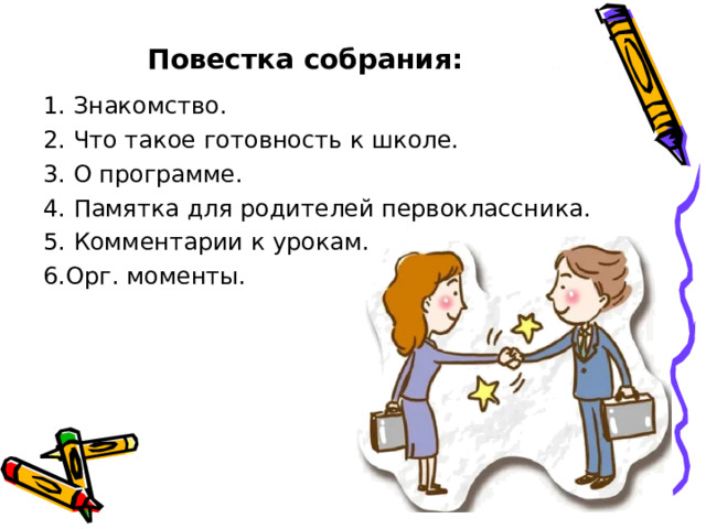 Повестка собрания: 1. Знакомство. 2. Что такое готовность к школе. 3. О программе. 4. Памятка для родителей первоклассника. 5. Комментарии к урокам. 6.Орг. моменты. 