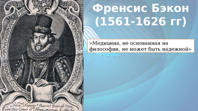 Френсис Бэкон (1561-1626 гг) «Медицина, не основанная на философии, не может быть надежной» 