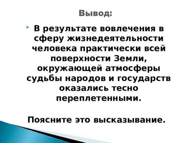 В результате вовлечения в сферу жизнедеятельности человека практически всей поверхности Земли, окружающей атмосферы судьбы народов и государств оказались тесно переплетенными.  Поясните это высказывание. 