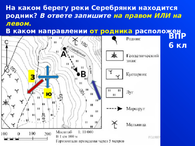 На каком берегу реки Серебрянки находится родник?  В ответе запишите на правом ИЛИ на левом . В каком направлении от родника расположен геодезический знак ? ВПР6 кл з ю 