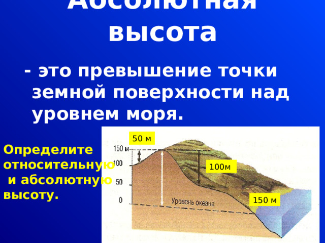Абсолютная высота    - это превышение точки земной поверхности над уровнем моря. 50 м Определите относительную  и абсолютную высоту. 100м 150 м 