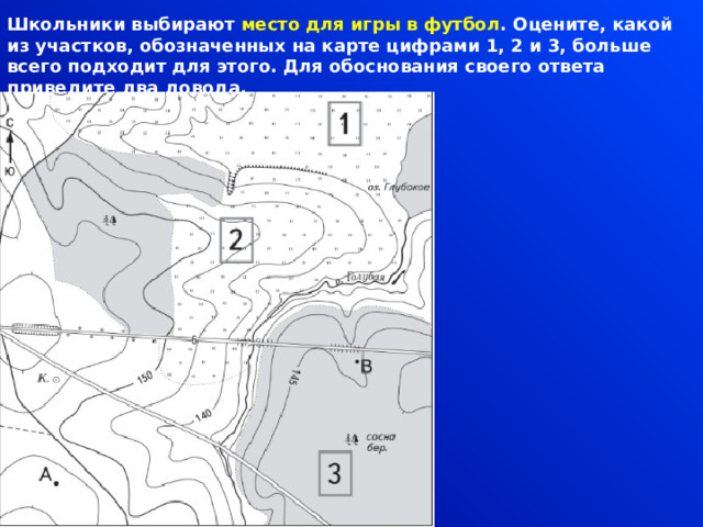 Школьники выбирают место для игры в футбол . Оцените, какой из участков, обозначенных на карте цифрами 1, 2 и 3, больше всего подходит для этого. Для обоснования своего ответа приведите два довода. 