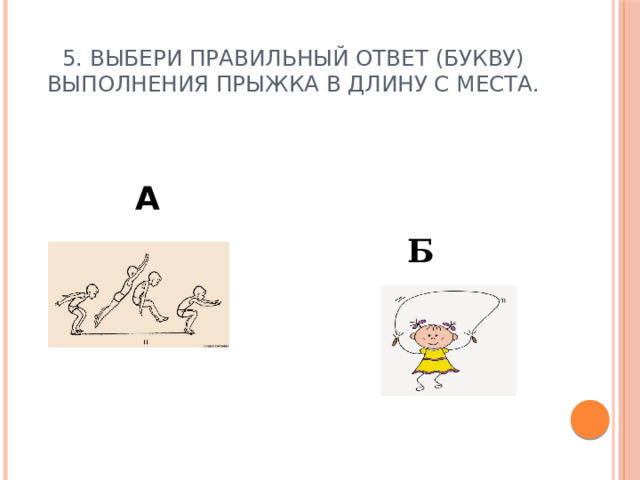 5. Выбери правильный ответ (букву) выполнения прыжка в длину с места. А Б 