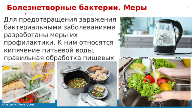 Болезнетворные бактерии. Меры профилактики. Для предотвращения заражения бактериальными заболеваниями разработаны меры их профилактики. К ним относятся кипячение питьевой воды, правильная обработка пищевых продуктов. 