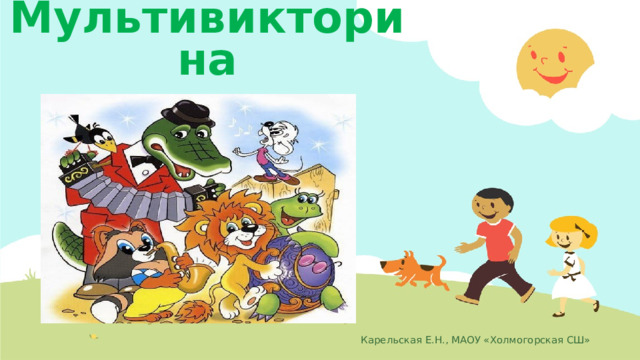 Мультивикторина Карельская Е.Н., МАОУ «Холмогорская СШ» 