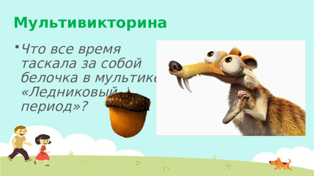 Мультивикторина Что все время таскала за собой белочка в мультике «Ледниковый период»?     