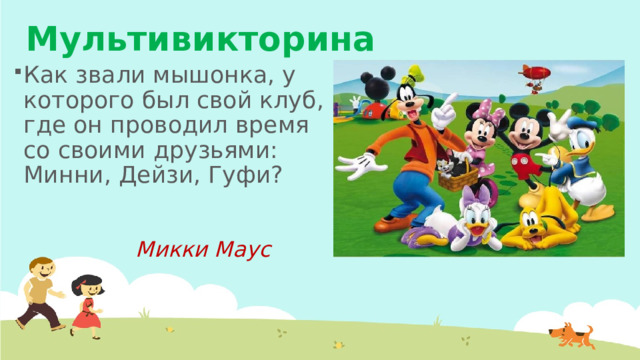 Мультивикторина Как звали мышонка, у которого был свой клуб, где он проводил время со своими друзьями: Минни, Дейзи, Гуфи? Микки Маус 
