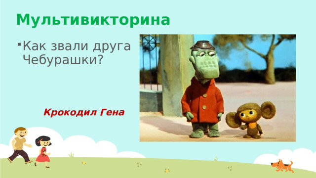 Мультивикторина Как звали друга Чебурашки? Крокодил Гена 