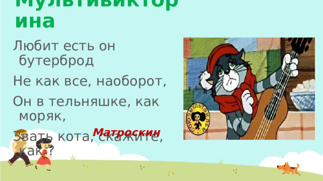 Мультивикторина Любит есть он бутерброд Не как все, наоборот, Он в тельняшке, как моряк, Звать кота, скажите, как ? Матроскин 